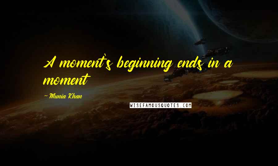 Munia Khan Quotes: A moment's beginning ends in a moment