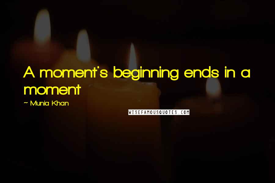 Munia Khan Quotes: A moment's beginning ends in a moment