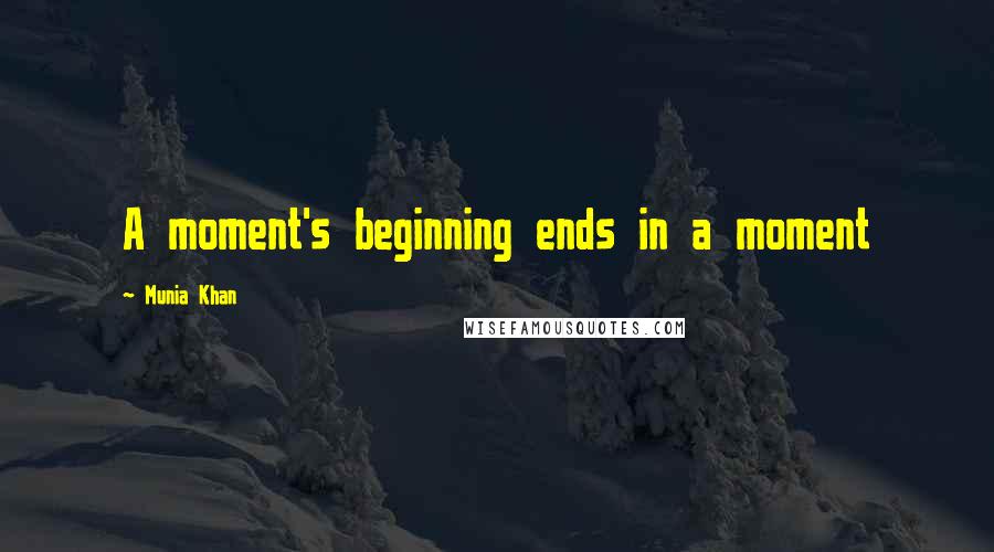 Munia Khan Quotes: A moment's beginning ends in a moment