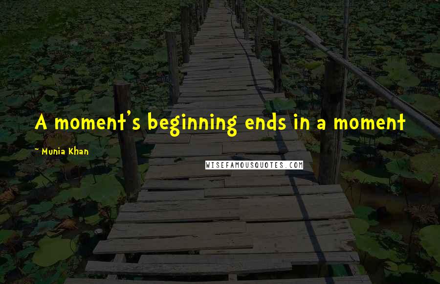 Munia Khan Quotes: A moment's beginning ends in a moment