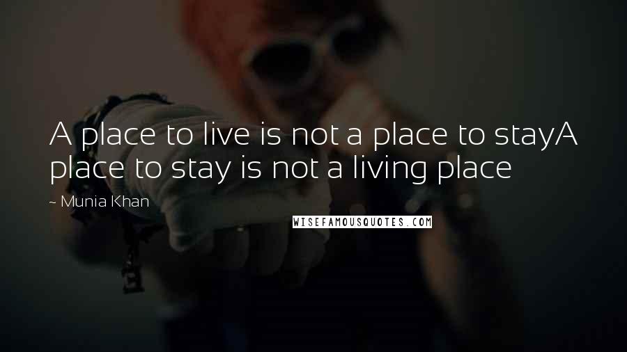 Munia Khan Quotes: A place to live is not a place to stayA place to stay is not a living place