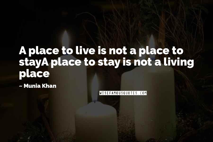 Munia Khan Quotes: A place to live is not a place to stayA place to stay is not a living place