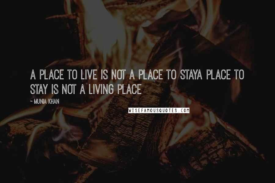 Munia Khan Quotes: A place to live is not a place to stayA place to stay is not a living place