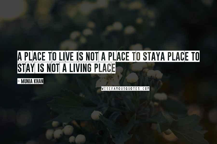 Munia Khan Quotes: A place to live is not a place to stayA place to stay is not a living place