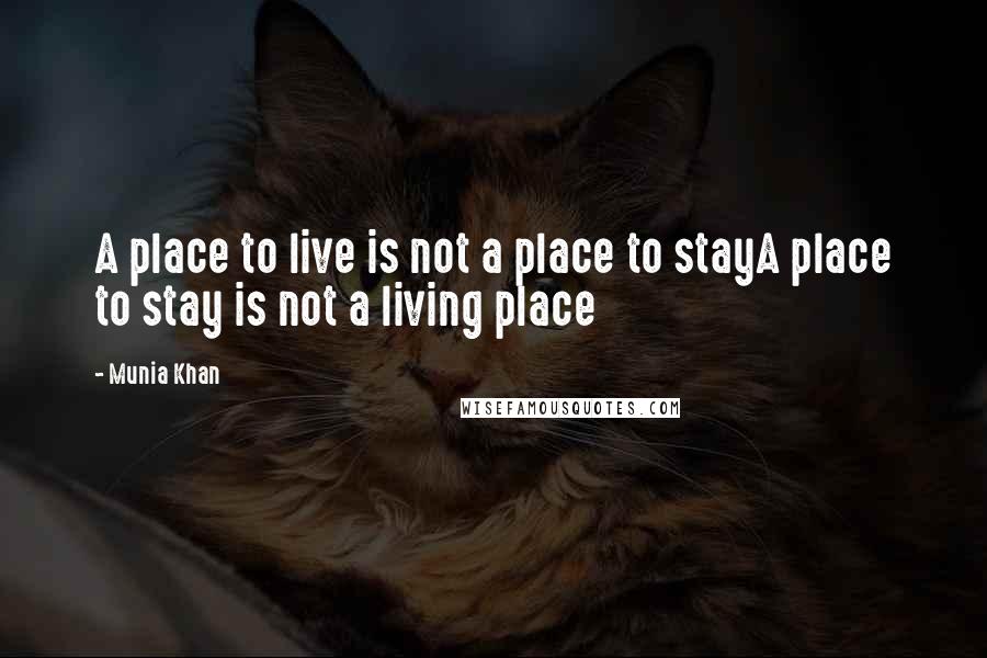 Munia Khan Quotes: A place to live is not a place to stayA place to stay is not a living place