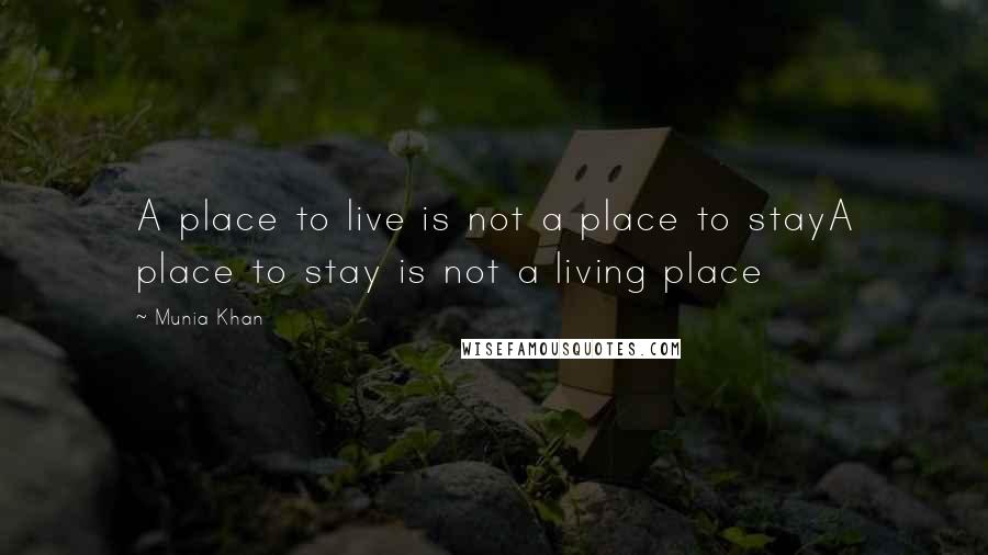 Munia Khan Quotes: A place to live is not a place to stayA place to stay is not a living place