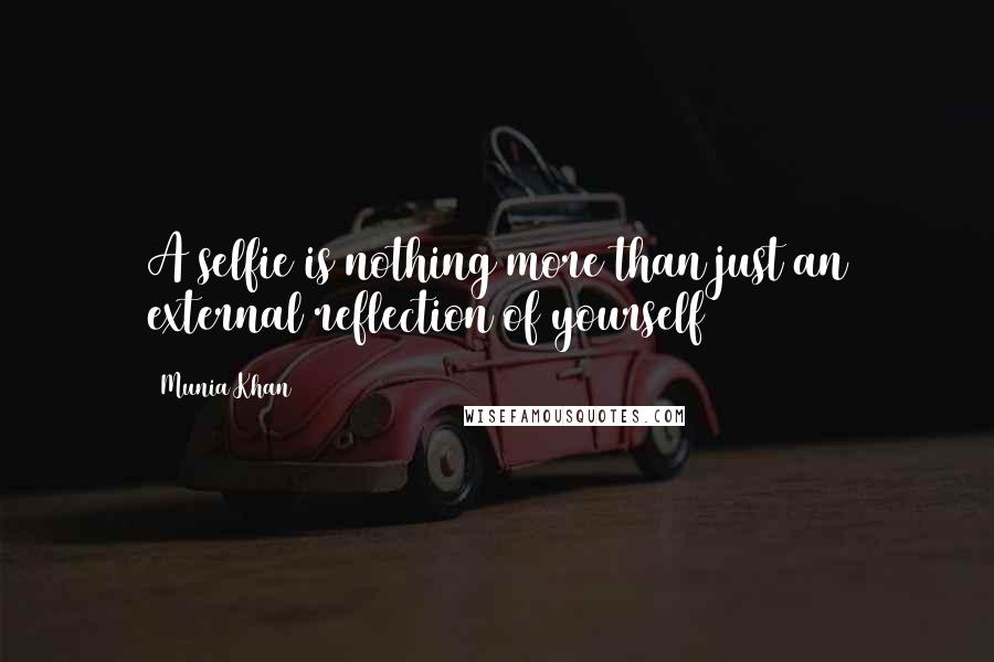 Munia Khan Quotes: A selfie is nothing more than just an external reflection of yourself