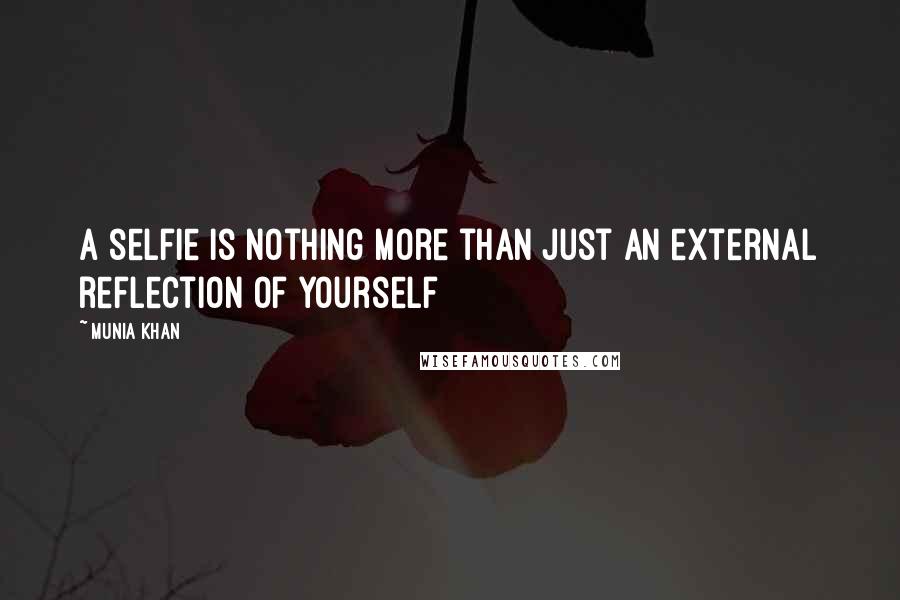 Munia Khan Quotes: A selfie is nothing more than just an external reflection of yourself