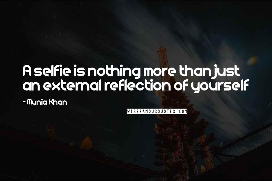 Munia Khan Quotes: A selfie is nothing more than just an external reflection of yourself