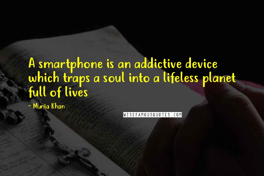 Munia Khan Quotes: A smartphone is an addictive device which traps a soul into a lifeless planet full of lives