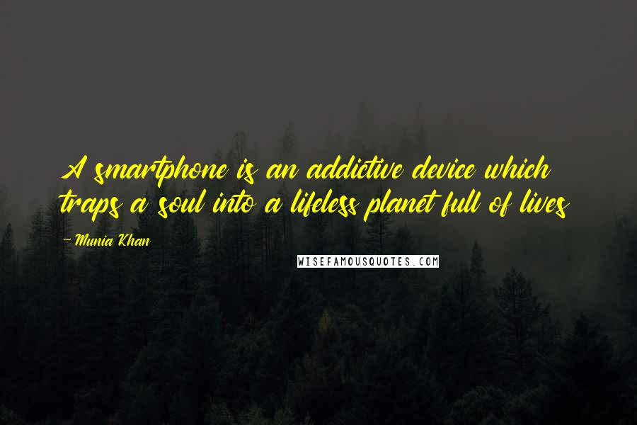 Munia Khan Quotes: A smartphone is an addictive device which traps a soul into a lifeless planet full of lives