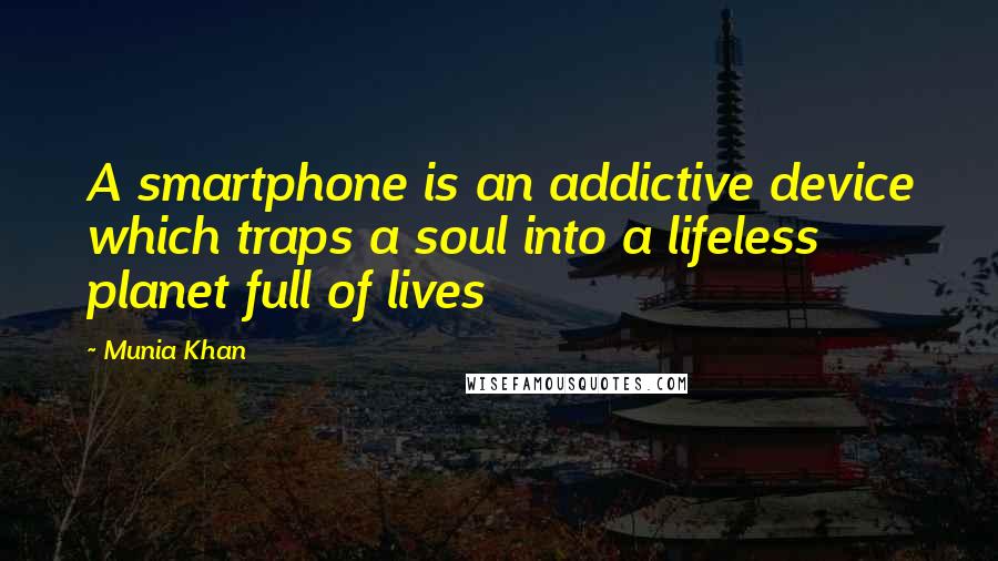 Munia Khan Quotes: A smartphone is an addictive device which traps a soul into a lifeless planet full of lives