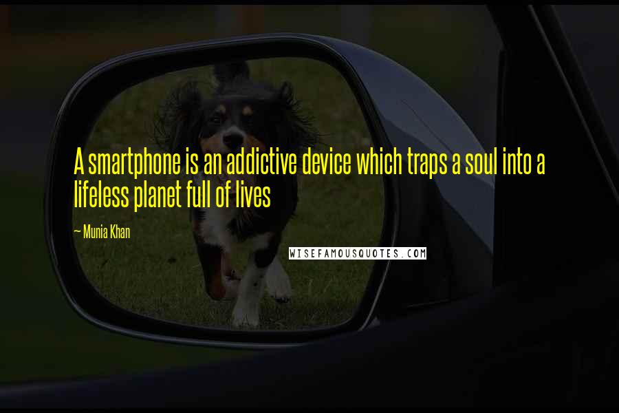 Munia Khan Quotes: A smartphone is an addictive device which traps a soul into a lifeless planet full of lives