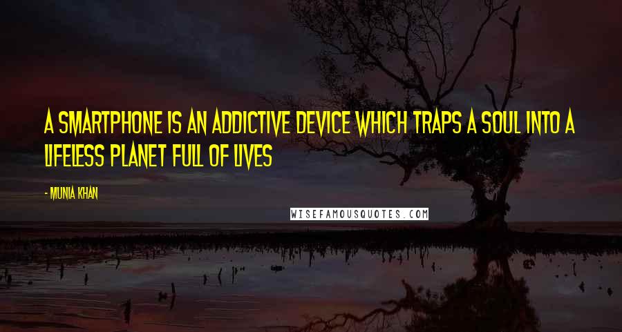 Munia Khan Quotes: A smartphone is an addictive device which traps a soul into a lifeless planet full of lives