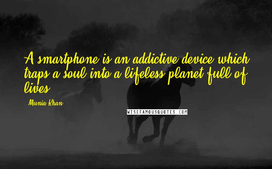 Munia Khan Quotes: A smartphone is an addictive device which traps a soul into a lifeless planet full of lives