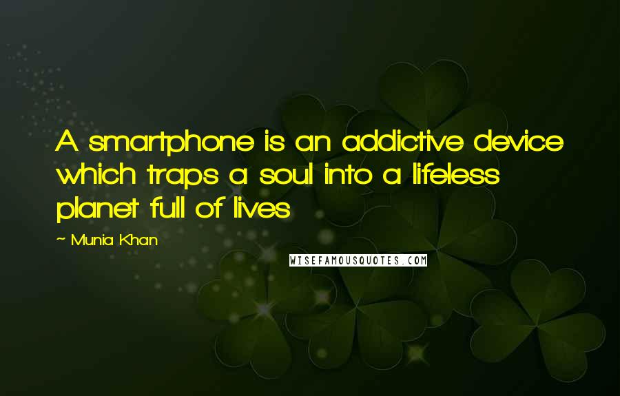 Munia Khan Quotes: A smartphone is an addictive device which traps a soul into a lifeless planet full of lives