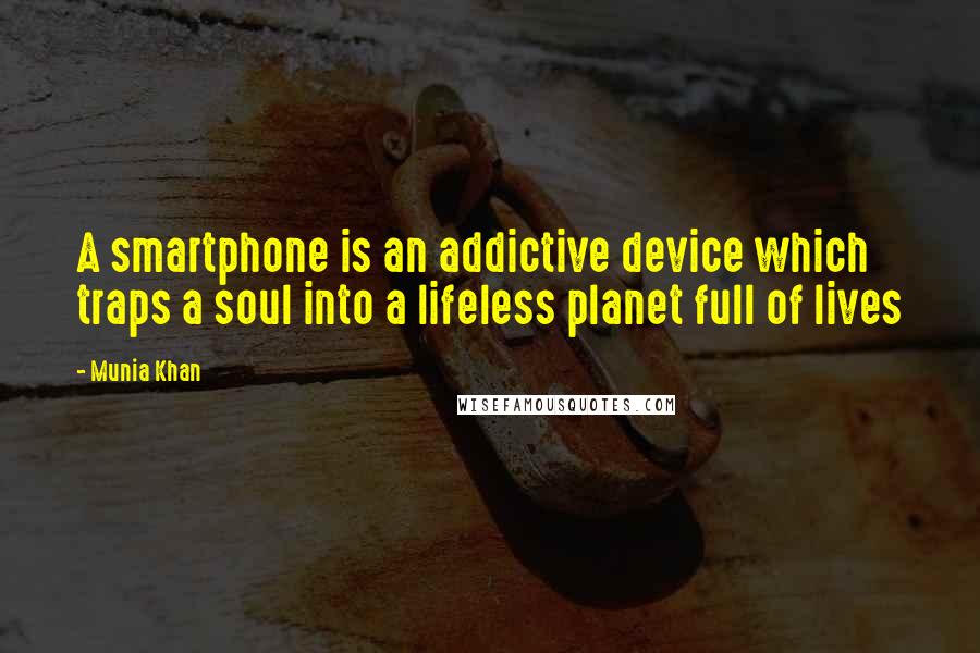 Munia Khan Quotes: A smartphone is an addictive device which traps a soul into a lifeless planet full of lives