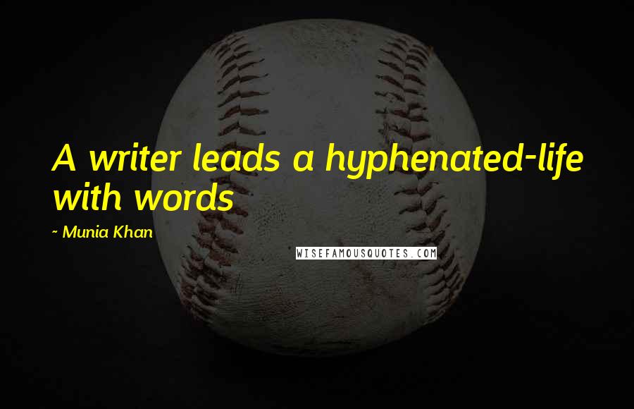 Munia Khan Quotes: A writer leads a hyphenated-life with words