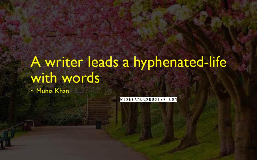 Munia Khan Quotes: A writer leads a hyphenated-life with words