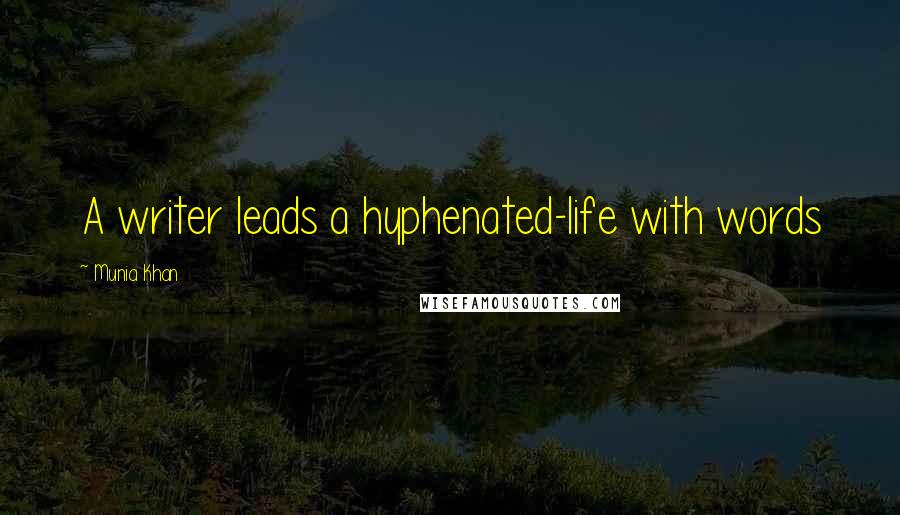 Munia Khan Quotes: A writer leads a hyphenated-life with words
