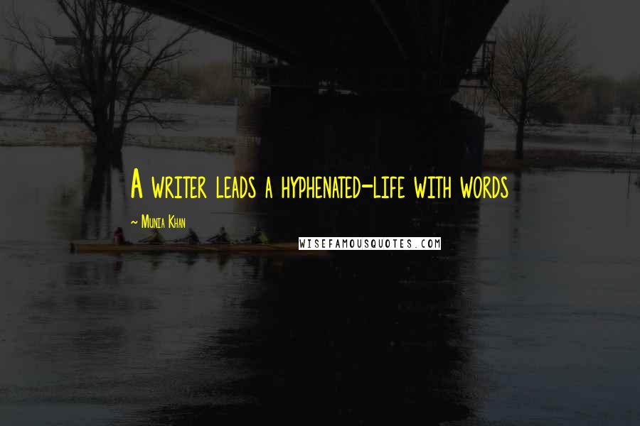 Munia Khan Quotes: A writer leads a hyphenated-life with words