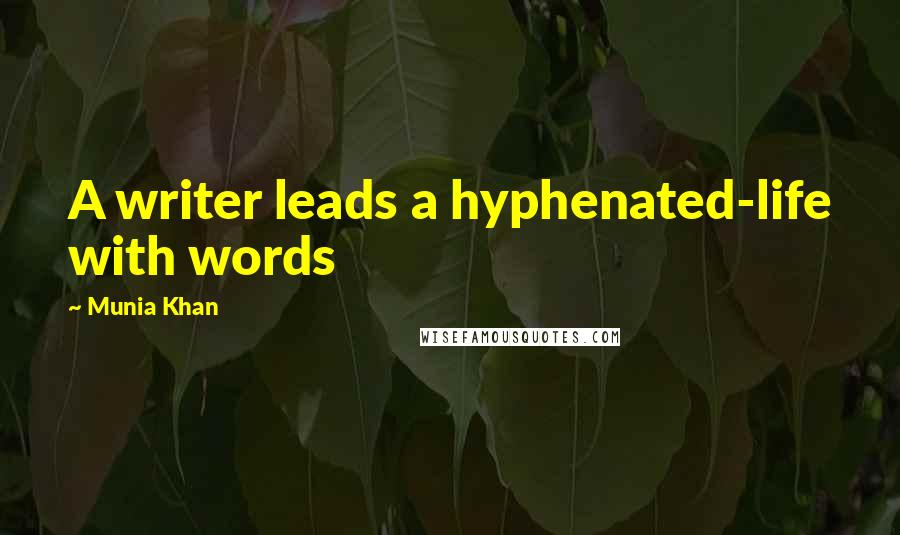 Munia Khan Quotes: A writer leads a hyphenated-life with words