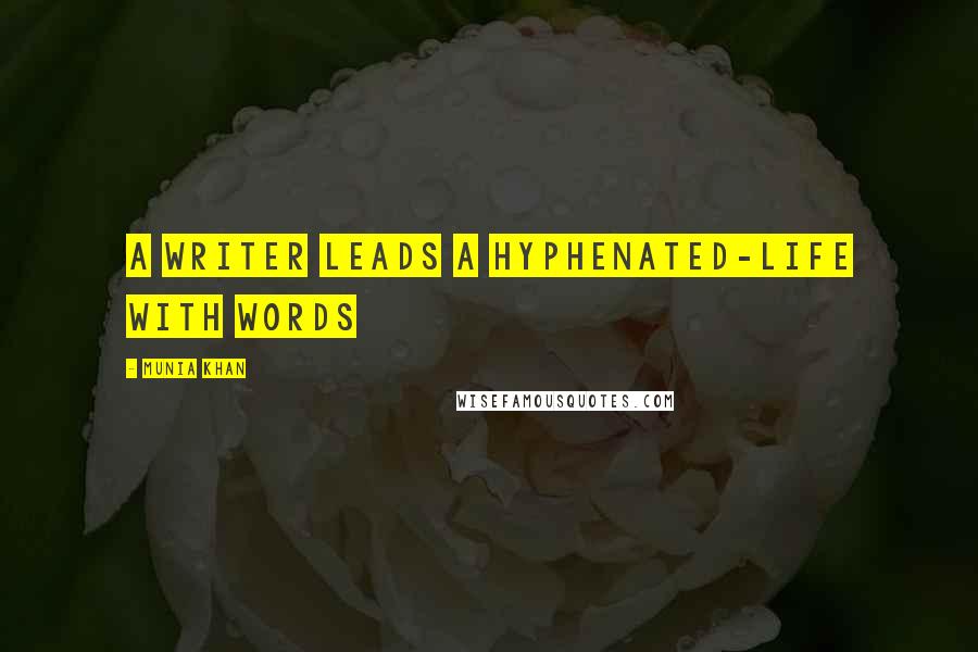 Munia Khan Quotes: A writer leads a hyphenated-life with words