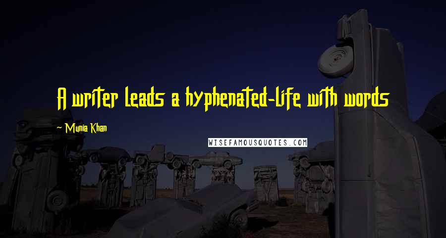 Munia Khan Quotes: A writer leads a hyphenated-life with words