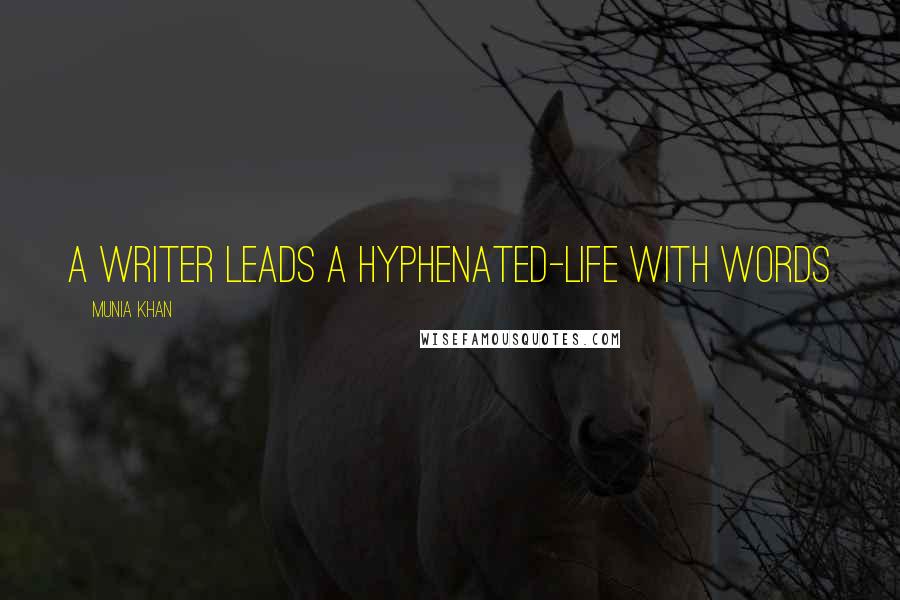 Munia Khan Quotes: A writer leads a hyphenated-life with words