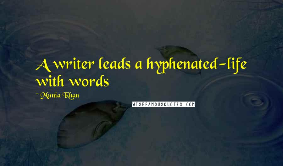 Munia Khan Quotes: A writer leads a hyphenated-life with words