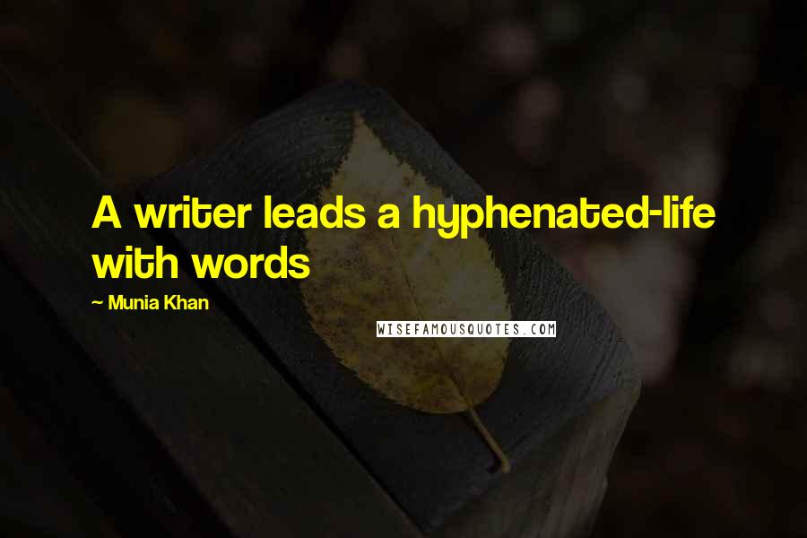 Munia Khan Quotes: A writer leads a hyphenated-life with words