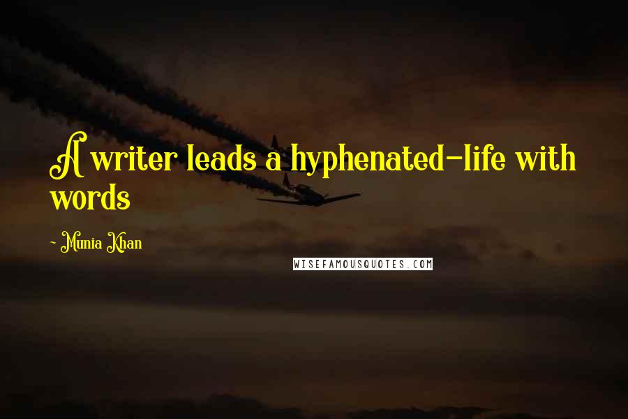 Munia Khan Quotes: A writer leads a hyphenated-life with words