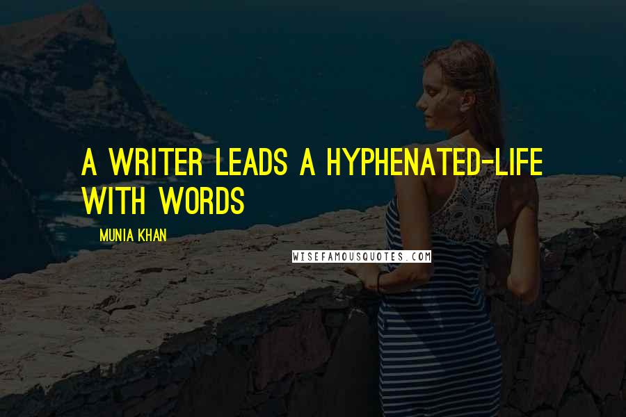 Munia Khan Quotes: A writer leads a hyphenated-life with words