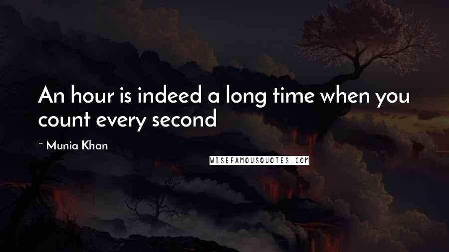 Munia Khan Quotes: An hour is indeed a long time when you count every second