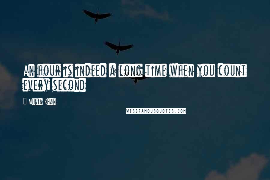 Munia Khan Quotes: An hour is indeed a long time when you count every second