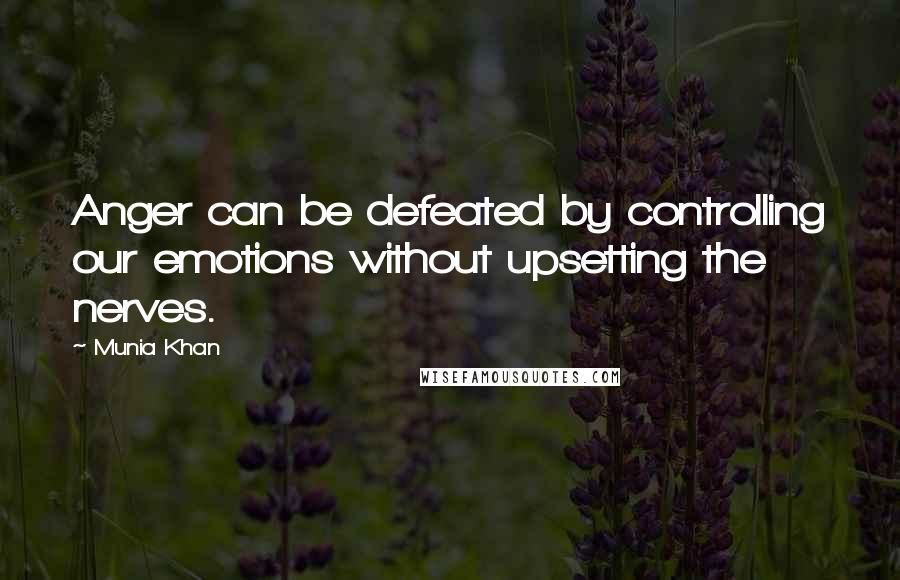 Munia Khan Quotes: Anger can be defeated by controlling our emotions without upsetting the nerves.