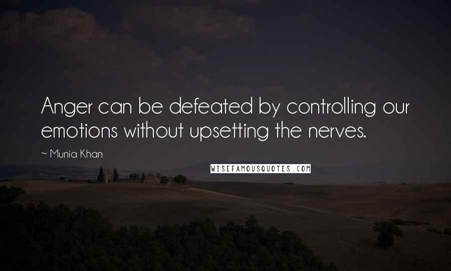 Munia Khan Quotes: Anger can be defeated by controlling our emotions without upsetting the nerves.