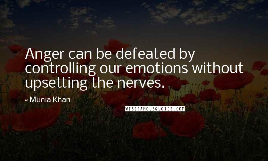 Munia Khan Quotes: Anger can be defeated by controlling our emotions without upsetting the nerves.