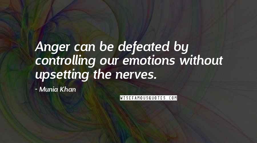 Munia Khan Quotes: Anger can be defeated by controlling our emotions without upsetting the nerves.