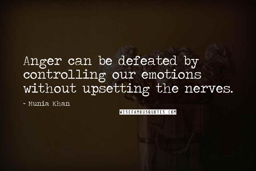 Munia Khan Quotes: Anger can be defeated by controlling our emotions without upsetting the nerves.