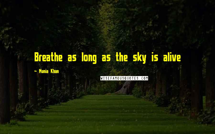 Munia Khan Quotes: Breathe as long as the sky is alive