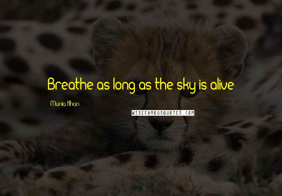 Munia Khan Quotes: Breathe as long as the sky is alive