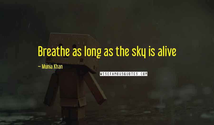 Munia Khan Quotes: Breathe as long as the sky is alive