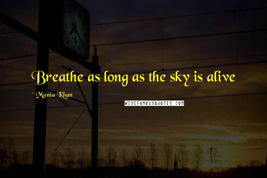 Munia Khan Quotes: Breathe as long as the sky is alive