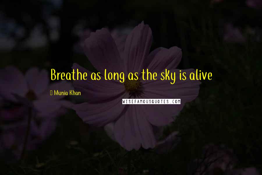 Munia Khan Quotes: Breathe as long as the sky is alive