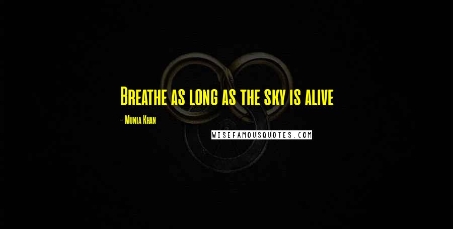 Munia Khan Quotes: Breathe as long as the sky is alive