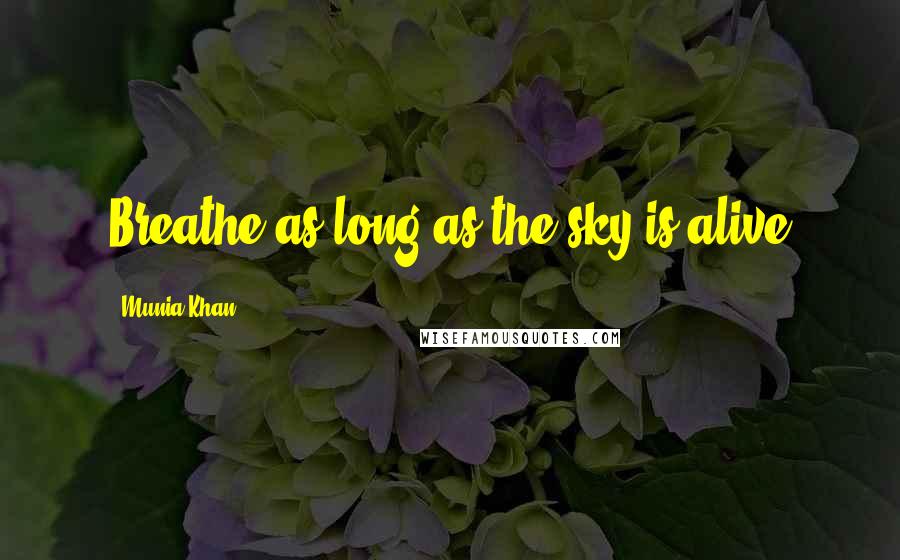 Munia Khan Quotes: Breathe as long as the sky is alive