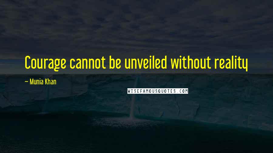 Munia Khan Quotes: Courage cannot be unveiled without reality