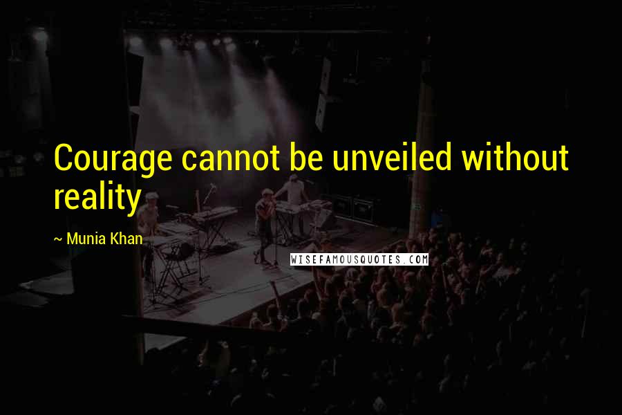 Munia Khan Quotes: Courage cannot be unveiled without reality