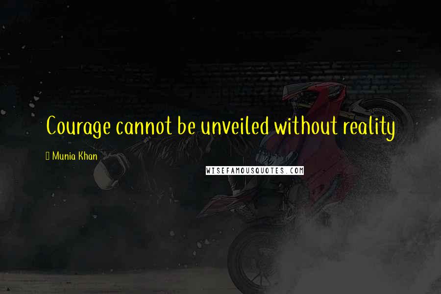 Munia Khan Quotes: Courage cannot be unveiled without reality